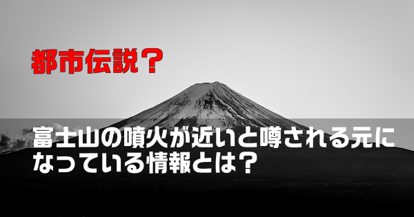 都市伝説 富士山の噴火が近いと噂される元になっている情報とは 侍ろぐ